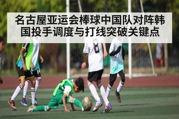 名古屋亚运会棒球中国队对阵韩国投手调度与打线突破关键点