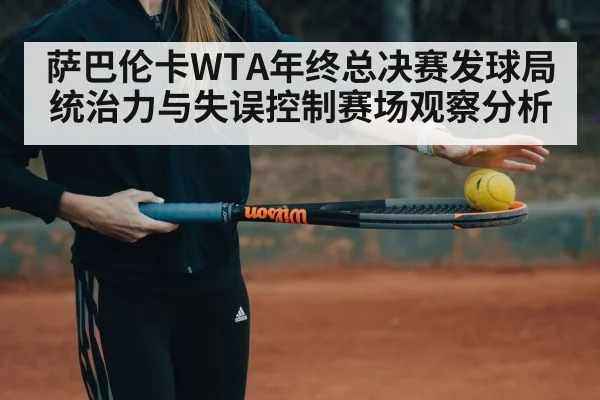 萨巴伦卡WTA年终总决赛发球局统治力与失误控制赛场观察分析
