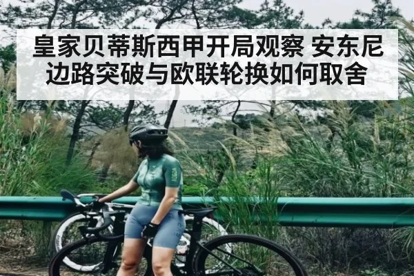 皇家贝蒂斯西甲开局观察 安东尼边路突破与欧联轮换如何取舍